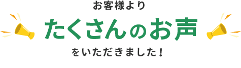 お客様よりたくさんのお声をいただきました